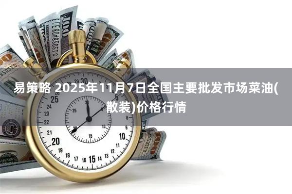 易策略 2025年11月7日全国主要批发市场菜油(散装)价格行情