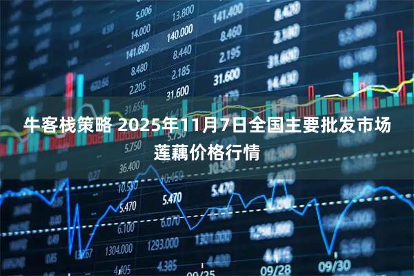 牛客栈策略 2025年11月7日全国主要批发市场莲藕价格行情