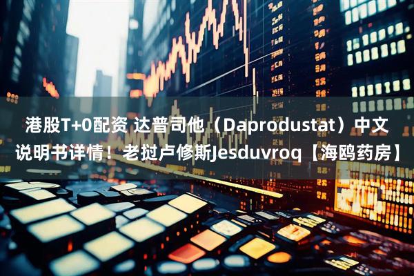 港股T+0配资 达普司他（Daprodustat）中文说明书详情！老挝卢修斯Jesduvroq【海鸥药房】