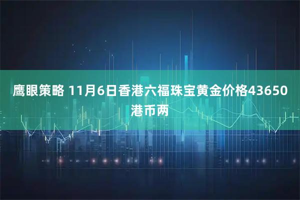 鹰眼策略 11月6日香港六福珠宝黄金价格43650港币两